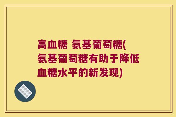 高血糖 氨基葡萄糖(氨基葡萄糖有助于降低血糖水平的新发现)