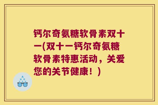 钙尔奇氨糖软骨素双十一(双十一钙尔奇氨糖软骨素特惠活动，关爱您的关节健康！)