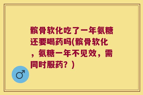 髌骨软化吃了一年氨糖还要喝药吗(髌骨软化,氨糖一年不见效,需同时服药?)