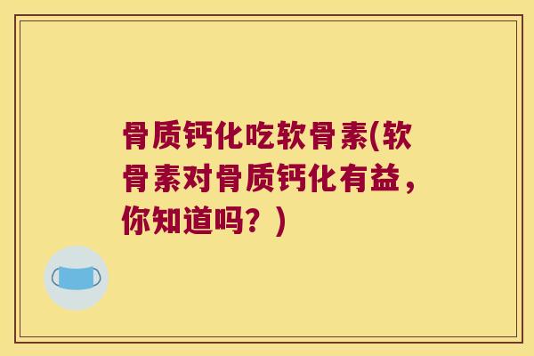 骨质钙化吃软骨素(软骨素对骨质钙化有益,你知道吗?)