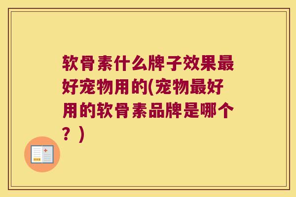 软骨素什么牌子效果最好宠物用的(宠物最好用的软骨素品牌是哪个？)