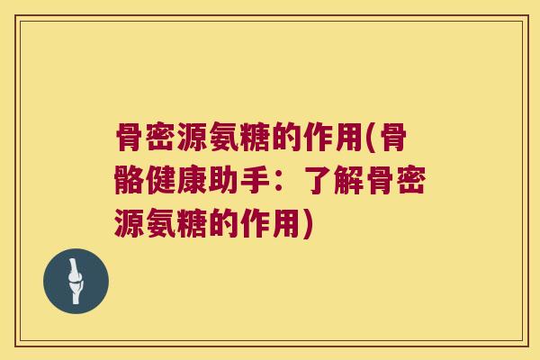 骨密源氨糖的作用(骨骼健康助手:了解骨密源氨糖的作用)