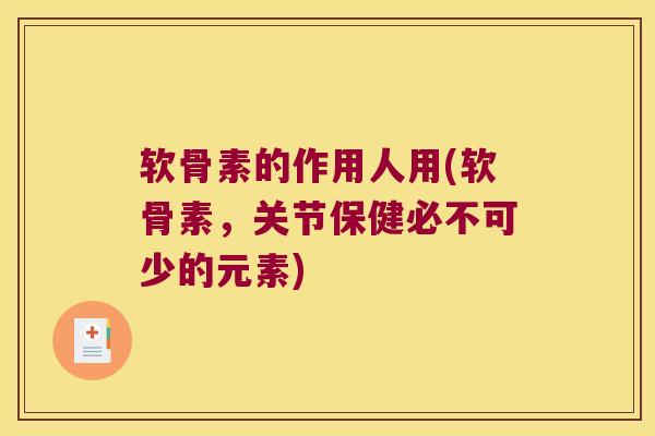 软骨素的作用人用(软骨素,关节保健必不可少的元素)