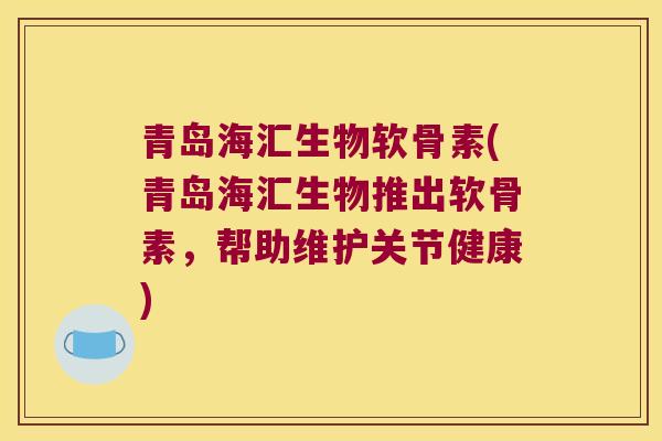 青岛海汇生物软骨素(青岛海汇生物推出软骨素,帮助维护关节健康)