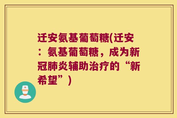 迁安氨基葡萄糖(迁安:氨基葡萄糖,成为新冠肺炎辅助治疗的“新希望”)