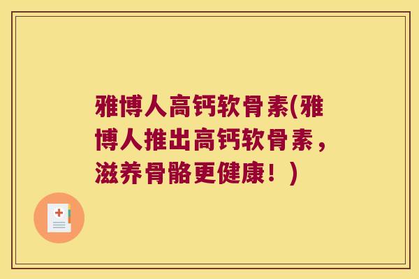 雅博人高钙软骨素(雅博人推出高钙软骨素,滋养骨骼更健康!)