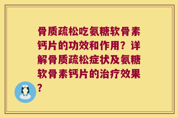 骨质疏松吃氨糖软骨素钙片的功效和作用?详解骨质疏松症状及氨糖软骨素钙片的治疗效果?