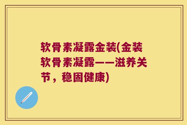 软骨素凝露金装(金装软骨素凝露——滋养关节,稳固健康)