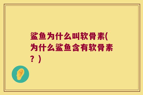 鲨鱼为什么叫软骨素(为什么鲨鱼含有软骨素?)
