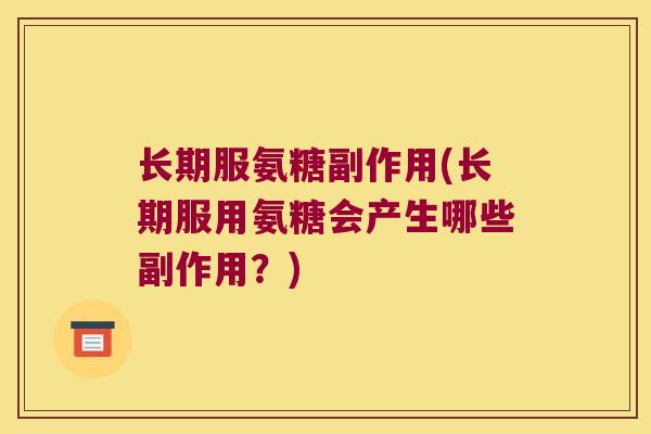 长期服氨糖副作用(长期服用氨糖会产生哪些副作用？)