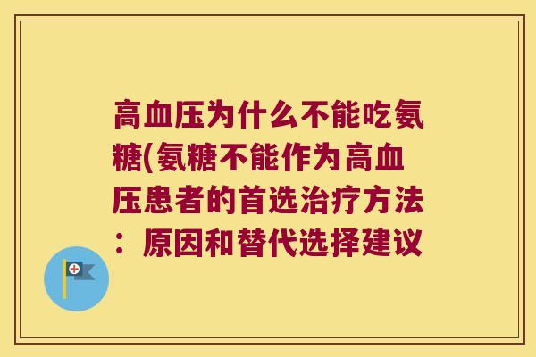 高血压为什么不能吃氨糖(氨糖不能作为高血压患者的首选治疗方法:原因和替代选择建议