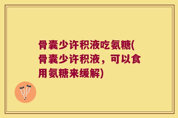 骨囊少许积液吃氨糖(骨囊少许积液,可以食用氨糖来缓解)