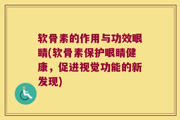 软骨素的作用与功效眼睛(软骨素保护眼睛健康,促进视觉功能的新发现)