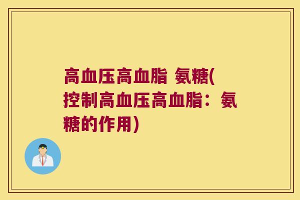 高血压高血脂 氨糖(控制高血压高血脂:氨糖的作用)