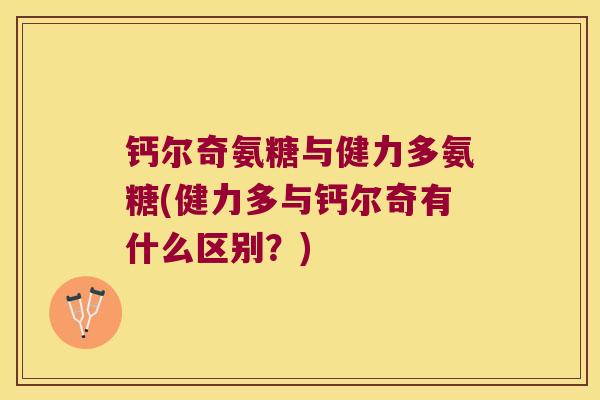 钙尔奇氨糖与健力多氨糖(健力多与钙尔奇有什么区别?)
