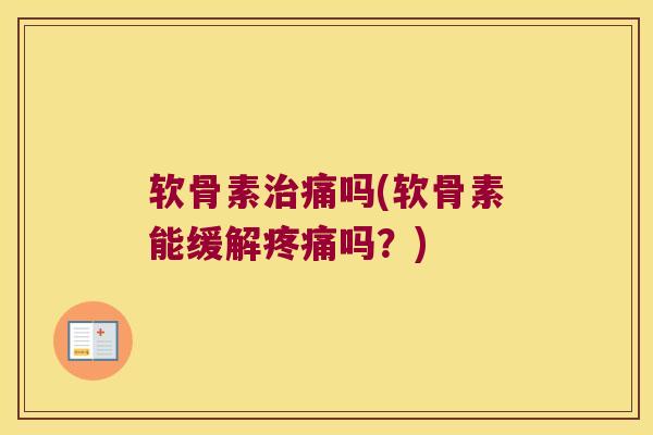 软骨素治痛吗(软骨素能缓解疼痛吗?)