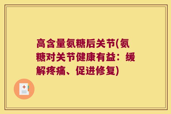 高含量氨糖后关节(氨糖对关节健康有益:缓解疼痛、促进修复)