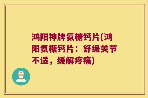 鸿阳神牌氨糖钙片(鸿阳氨糖钙片:舒缓关节不适,缓解疼痛)