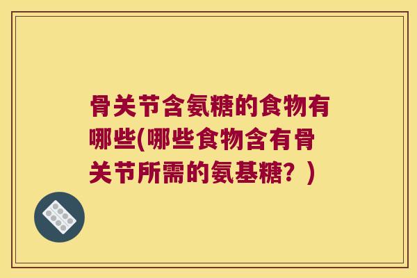 骨关节含氨糖的食物有哪些(哪些食物含有骨关节所需的氨基糖?)
