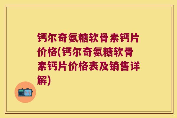 钙尔奇氨糖软骨素钙片价格(钙尔奇氨糖软骨素钙片价格表及销售详解)