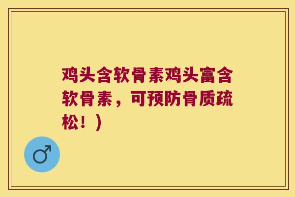 鸡头含软骨素鸡头富含软骨素,可预防骨质疏松!)