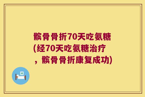 髌骨骨折70天吃氨糖(经70天吃氨糖治疗，髌骨骨折康复成功)