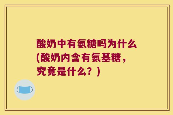 酸奶中有氨糖吗为什么(酸奶内含有氨基糖,究竟是什么?)
