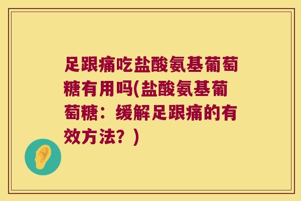 足跟痛吃盐酸氨基葡萄糖有用吗(盐酸氨基葡萄糖:缓解足跟痛的有效方法?)