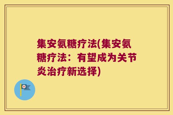 集安氨糖疗法(集安氨糖疗法:有望成为关节炎治疗新选择)