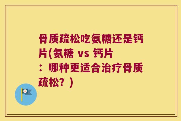 吃氨糖还是钙片(氨糖 vs 钙片:哪种更适合?) 吃氨糖还是钙片(氨糖 vs 钙片:哪种更适合?)