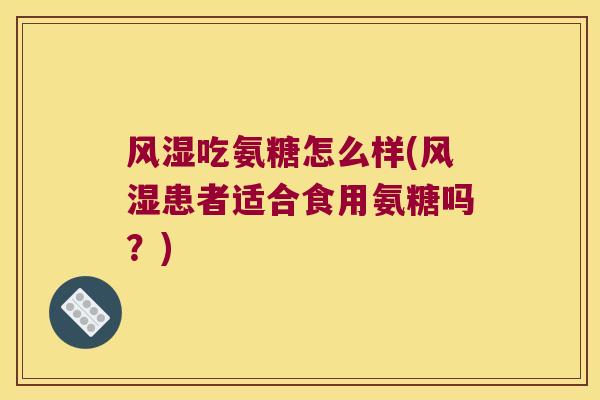风湿吃氨糖怎么样(风湿患者适合食用氨糖吗?)