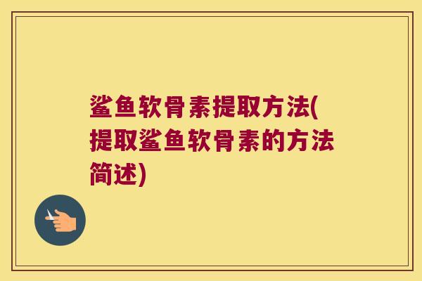 鲨鱼软骨素提取方法(提取鲨鱼软骨素的方法简述)