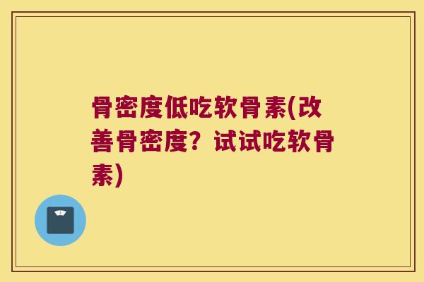 骨密度低吃软骨素(改善骨密度?试试吃软骨素)