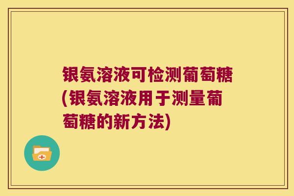 银氨溶液可检测葡萄糖(银氨溶液用于测量葡萄糖的新方法)