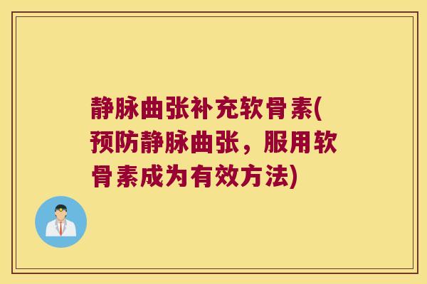 静脉曲张补充软骨素(静脉曲张，服用软骨素成为有效方法)