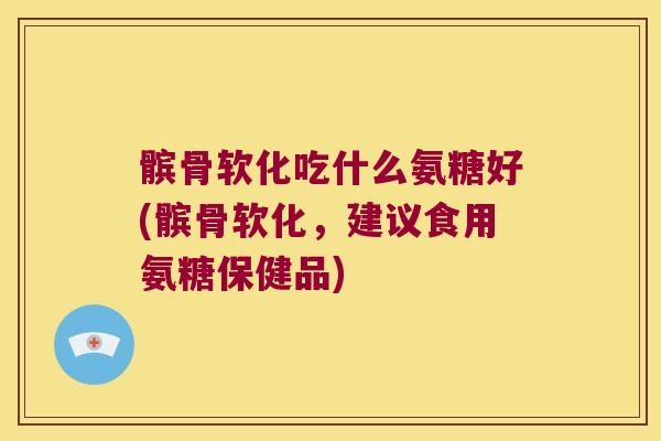 髌骨软化吃什么氨糖好(髌骨软化,建议食用氨糖保健品) 髌骨软化吃什么氨糖好(髌骨软化,建议食用氨糖保健品)