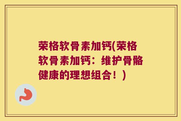 荣格软骨素加钙(荣格软骨素加钙:维护骨骼健康的理想组合!)