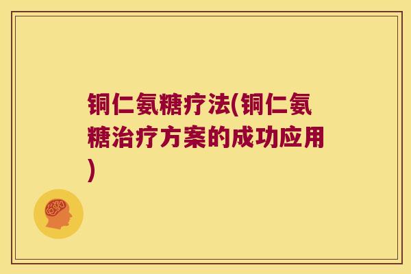 铜仁氨糖疗法(铜仁氨糖治疗方案的成功应用)