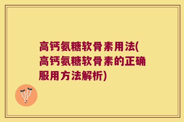 高钙氨糖软骨素用法(高钙氨糖软骨素的正确服用方法解析)