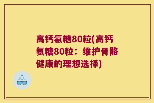 高钙氨糖80粒(高钙氨糖80粒:维护骨骼健康的理想选择)