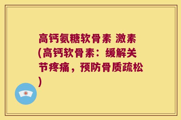 高钙氨糖软骨素 激素(高钙软骨素:缓解关节疼痛,预防骨质疏松)