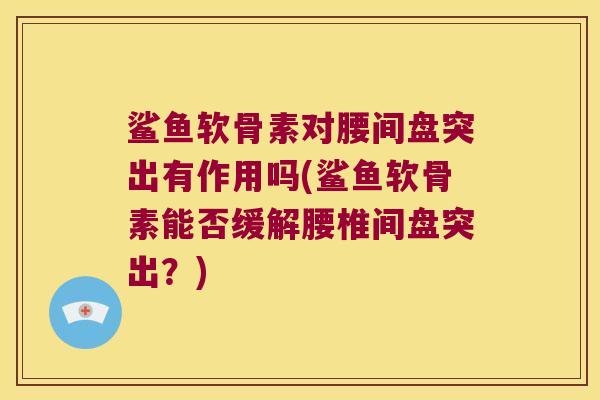 鲨鱼软骨素对腰间盘突出有作用吗(鲨鱼软骨素能否缓解腰椎间盘突出?)