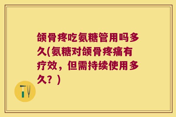 颌骨疼吃氨糖管用吗多久(氨糖对颌骨疼痛有疗效,但需持续使用多久?)