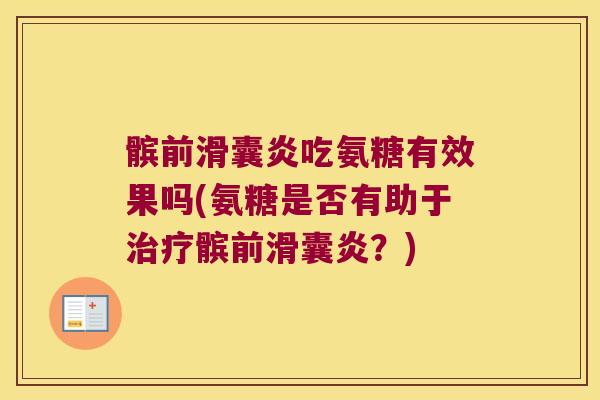 髌前滑囊炎吃氨糖有效果吗(氨糖是否有助于治疗髌前滑囊炎?)