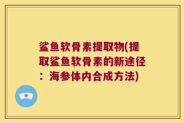 鲨鱼软骨素提取物(提取鲨鱼软骨素的新途径:海参体内合成方法)
