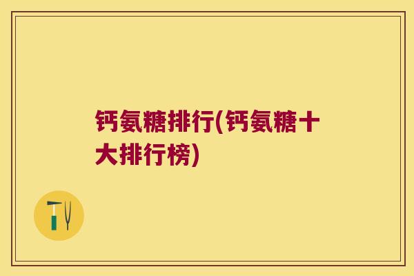 钙氨糖排行(钙氨糖十大排行榜)