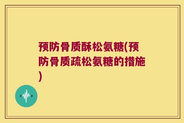 预防骨质酥松氨糖(预防骨质疏松氨糖的措施)