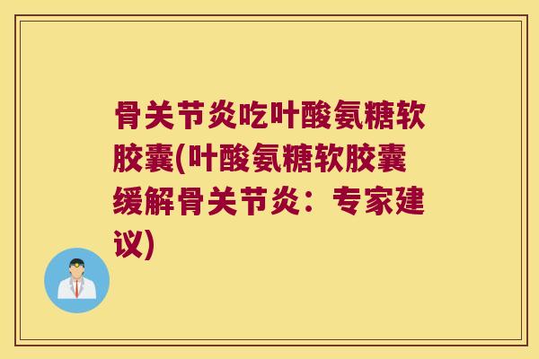 骨关节炎吃叶酸氨糖软胶囊(叶酸氨糖软胶囊缓解骨关节炎:专家建议)