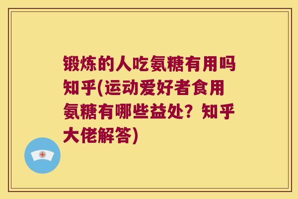 锻炼的人吃氨糖有用吗知乎(运动爱好者食用氨糖有哪些益处?知乎大佬解答)