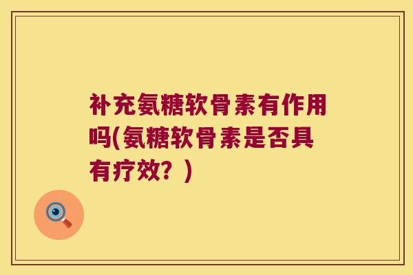 补充氨糖软骨素有作用吗(氨糖软骨素是否具有疗效?)